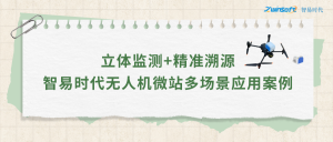 立體監(jiān)測(cè)+精準(zhǔn)溯源：智易時(shí)代無(wú)人機(jī)微站多場(chǎng)景應(yīng)用案例